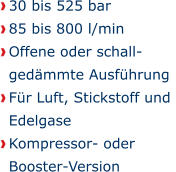 30 bis 525 bar 85 bis 800 l/min Offene oder schall-gedmmte Ausfhrung Fr Luft, Stickstoff und Edelgase Kompressor- oder Booster-Version